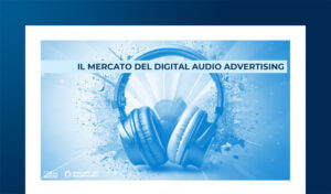 Digital Audio Advertising: i numeri e le prospettive del mercato